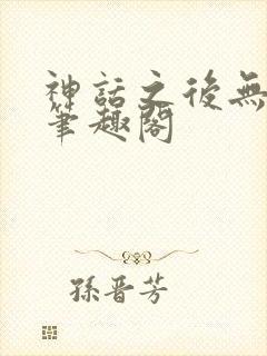 神话之后无弹窗笔趣阁