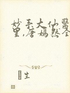 妙手大仙医陈万里,唐嫣然全部章节免费阅读