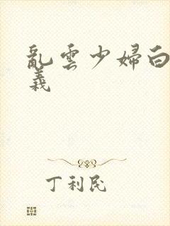 乱云少妇白洁高义