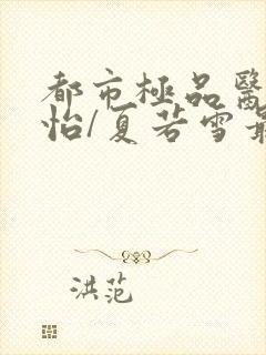 都市极品医神孙怡/夏若雪最新章节帝