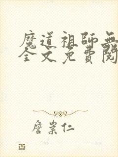 魔道祖师无删减全文免费阅读