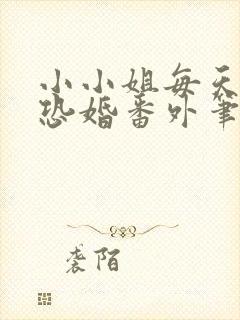 小小姐每天都在恐婚番外笔趣阁
