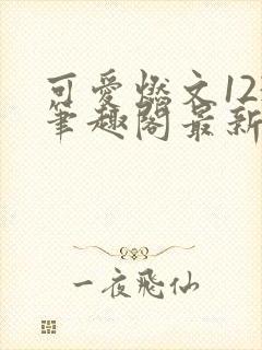 可爱燃文123笔趣阁最新章节更新时间