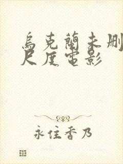 乌克兰未删减大尺度电影