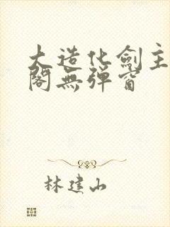 大造化剑主笔趣阁无弹窗封面