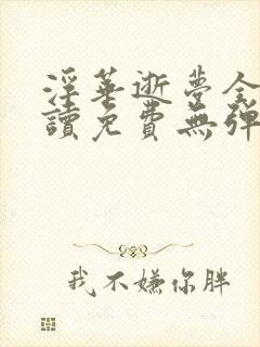 浮华逝梦全文阅读免费无弹窗笔趣阁