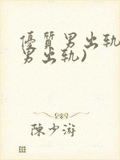 优质男出轨h(男出轨)