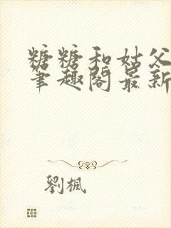 糖糖和姑父小说笔趣阁最新章节更新