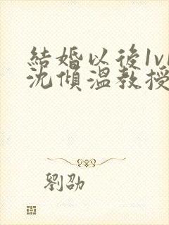 结婚以后1v1沈倾温教授的简介