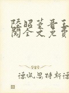 陆昭菱晋王周时阅全文免费阅读