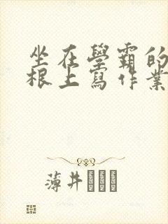 坐在学霸的大紫根上写作业封面