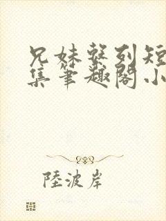 兄妹系列短篇合集笔趣阁小说