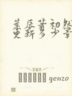 叶辰萧初然最快更新多少章?封面