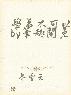学弟不可以这样by笔趣阁免费阅读在线封面