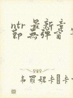 ntr 最新章节 无弹窗 笔趣阁