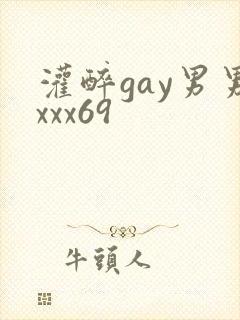 灌醉gay男男xxx69