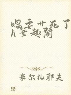 嗯要艹死了啊高h笔趣阁