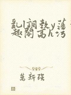 乱l调教y荡笔趣阁高h污