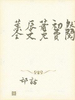 叶辰萧初然最新全文免费阅读无弹窗