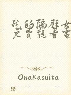 我的隔壁女邻居免费观看电视剧全集