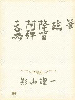 天阿降临笔趣阁无弹窗