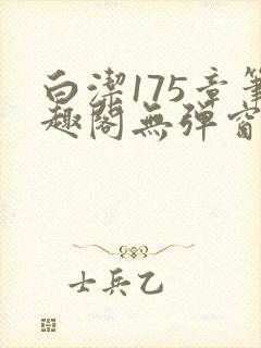 白洁175章笔趣阁无弹窗全本