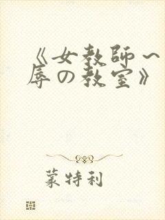 《女教师～被淫辱の教室》