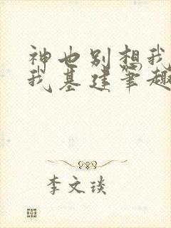 神也别想我拦着我基建笔趣阁