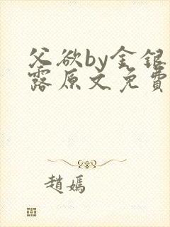 父欲by金银花露原文免费阅读笔趣阁