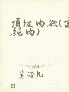 顶级肉欲(高h,纯肉)