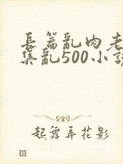 长篇乱肉老师合集乱500小说