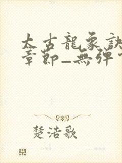 太古龙象诀最新章节_无弹窗