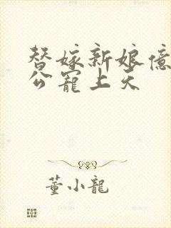 替嫁新娘亿万老公宠上天