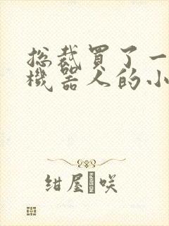 总裁买了一个男机器人的小说