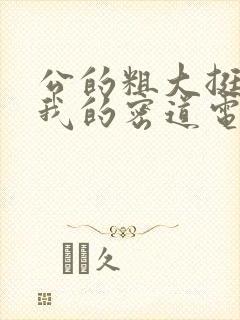 公的粗大挺进了我的密道电影院