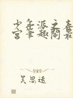 少年派之春艳后宫笔趣阁最新章节内