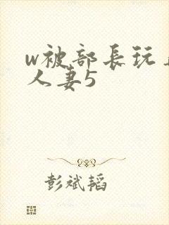 w被部长玩弄的人妻5