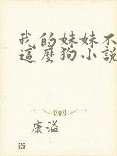 我的妹妹不可能这么狗小说免费阅读全文