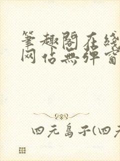 笔趣阁在线阅读网站无弹窗免费