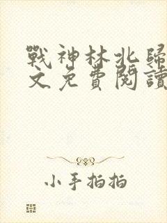 战神林北归来全文免费阅读