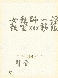 女教师～淫辱の教室xxx动态图