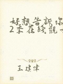 好想告诉你 第2季在线观看全集免费播放