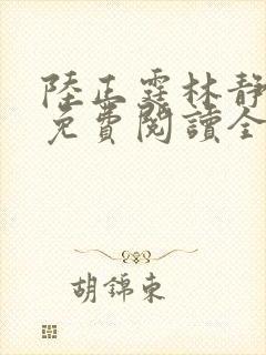 陆正霆林静小说免费阅读全文无弹窗