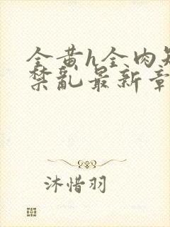 全黄h全肉短篇禁乱最新章节封面