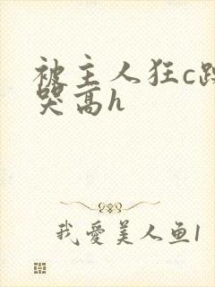 被主人狂c躁到哭高h