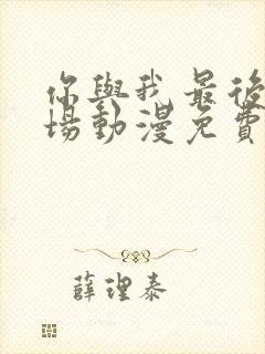 你与我最后的战场动漫免费观看全集