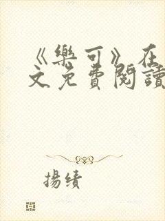 《乐可》在线全文免费阅读笔趣阁小说