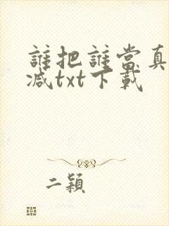 谁把谁当真无删减txt下载