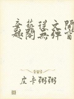 弃艺从文开始笔趣阁无弹窗最新章节