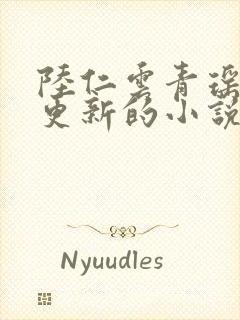 陆仁云青瑶刚刚更新的小说笔趣阁